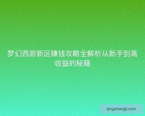 梦幻西游新区赚钱攻略全解析从新手到高收益的秘籍