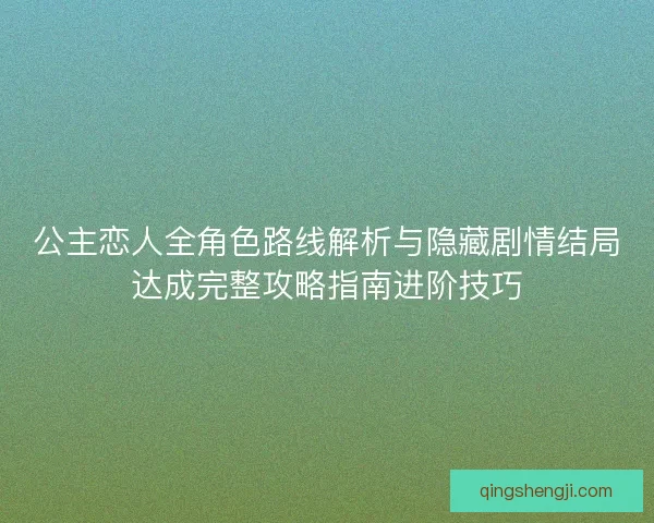 公主恋人全角色路线解析与隐藏剧情结局达成完整攻略指南进阶技巧