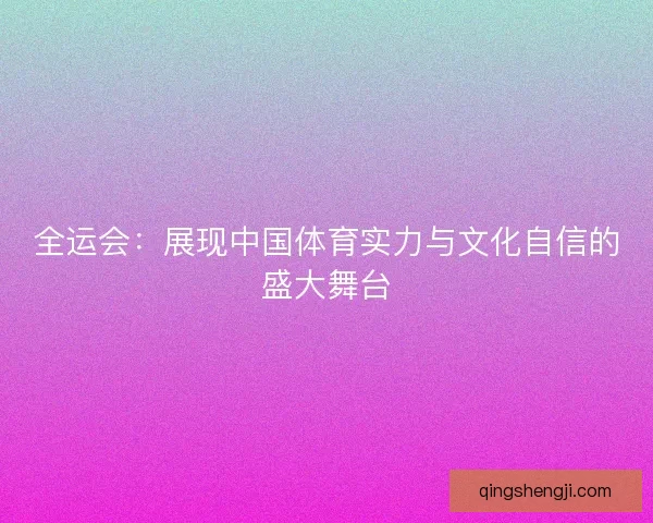 全运会：展现中国体育实力与文化自信的盛大舞台