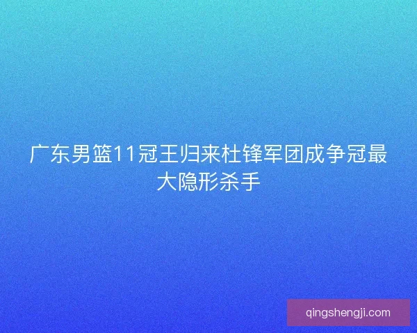 广东男篮11冠王归来杜锋军团成争冠最大隐形杀手