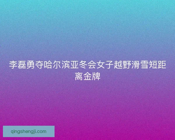 李磊勇夺哈尔滨亚冬会女子越野滑雪短距离金牌