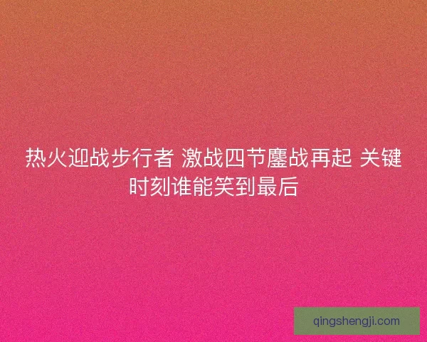热火迎战步行者 激战四节鏖战再起 关键时刻谁能笑到最后